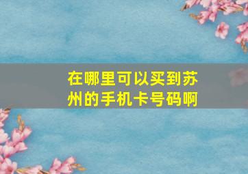 在哪里可以买到苏州的手机卡号码啊