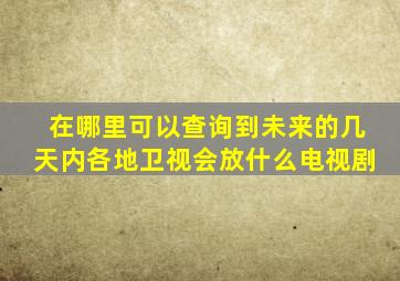 在哪里可以查询到未来的几天内各地卫视会放什么电视剧(