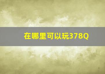 在哪里可以玩378Q