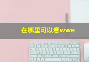 在哪里可以看wwe(