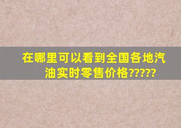 在哪里可以看到全国各地汽油实时零售价格?????