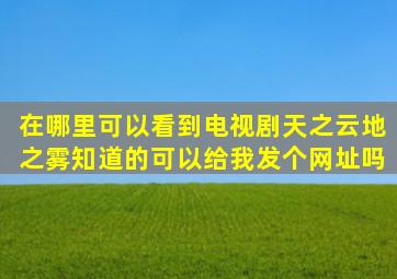 在哪里可以看到电视剧《天之云地之雾》,知道的可以给我发个网址吗