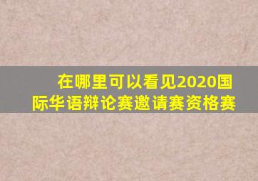 在哪里可以看见2020国际华语辩论赛邀请赛资格赛(