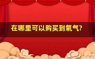 在哪里可以购买到氧气?