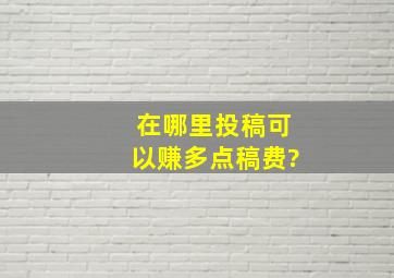 在哪里投稿可以赚多点稿费?