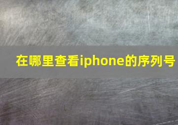 在哪里查看iphone的序列号