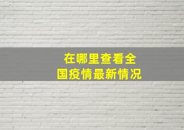 在哪里查看全国疫情最新情况