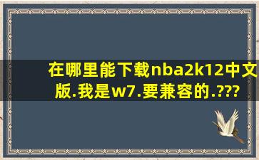 在哪里能下载nba2k12中文版.我是w7.要兼容的.??????急急