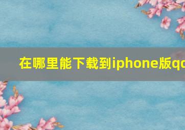 在哪里能下载到iphone版qq