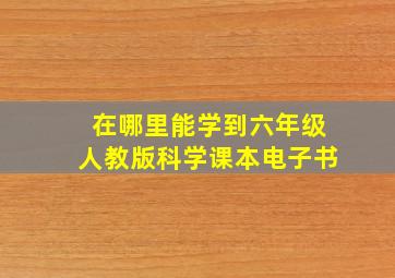 在哪里能学到六年级人教版科学课本电子书