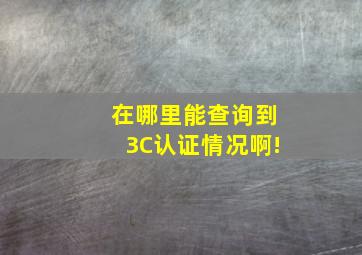 在哪里能查询到3C认证情况啊!