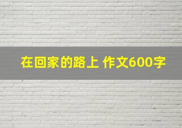 在回家的路上 作文600字