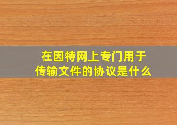 在因特网上专门用于传输文件的协议是什么(