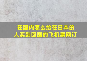 在国内怎么给在日本的人买到回国的飞机票网订