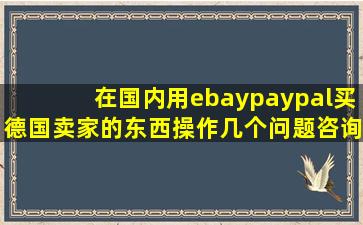 在国内用ebay、paypal买德国卖家的东西,操作,几个问题咨询下