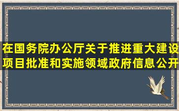 在国务院办公厅关于推进重大建设项目批准和实施领域政府信息公开的...