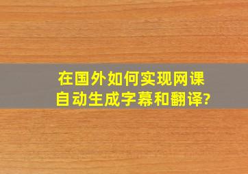 在国外如何实现网课自动生成字幕和翻译?