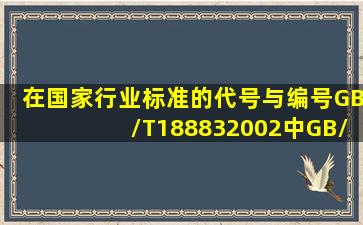 在国家、行业标准的代号与编号GB/T188832002中GB/T是指()