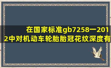 在国家标准gb7258一2012中,对机动车轮胎胎冠花纹深度有什么要求