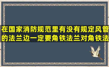 在国家消防规范里有没有规定风管的法兰边一定要角铁法兰对角铁法兰