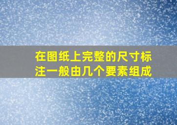 在图纸上完整的尺寸标注一般由几个要素组成