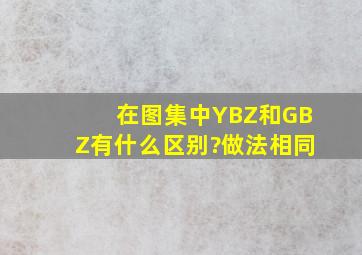 在图集中YBZ和GBZ有什么区别?做法相同。