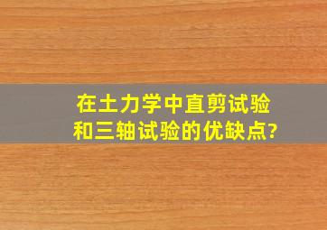 在土力学中直剪试验和三轴试验的优缺点?