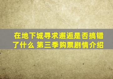 在地下城寻求邂逅是否搞错了什么 第三季购票剧情介绍