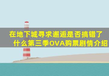 在地下城寻求邂逅是否搞错了什么第三季OVA购票剧情介绍