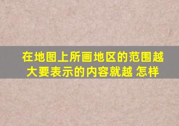 在地图上所画地区的范围越大,要表示的内容就越 怎样