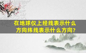 在地球仪上,经线表示什么方向,纬线表示什么方向?