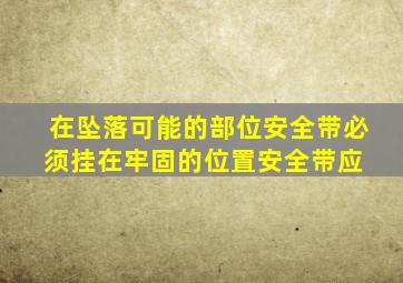 在坠落可能的部位,安全带必须挂在牢固的位置,安全带应( )