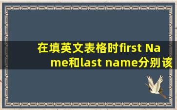 在填英文表格时,first Name和last name分别该填姓还是名?对于中国人...