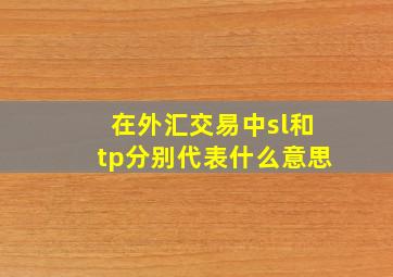 在外汇交易中sl和tp分别代表什么意思