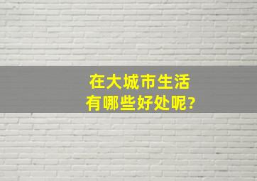 在大城市生活有哪些好处呢?