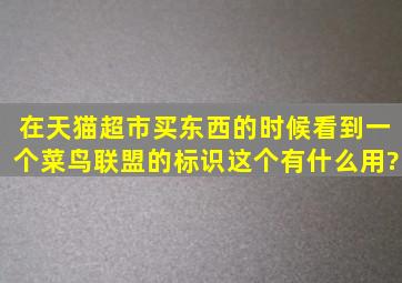 在天猫超市买东西的时候,看到一个菜鸟联盟的标识,这个有什么用?