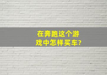 在奔跑这个游戏中怎样买车?