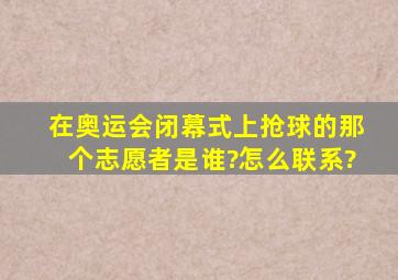 在奥运会闭幕式上抢球的那个志愿者是谁?怎么联系?