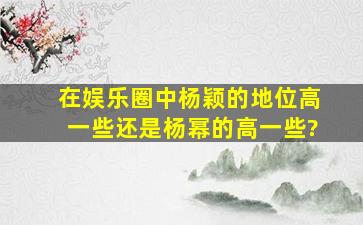 在娱乐圈中杨颖的地位高一些,还是杨幂的高一些?