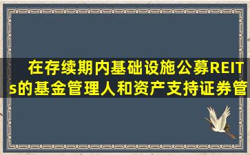 在存续期内,基础设施公募REITs的基金管理人和资产支持证券管理人...