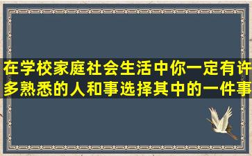 在学校,家庭,社会生活中,你一定有许多熟悉的人和事,选择其中的一件事...