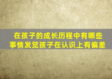 在孩子的成长历程中有哪些事情发觉孩子在认识上有偏差