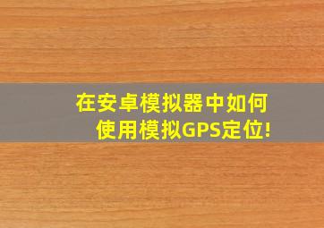 在安卓模拟器中如何使用模拟GPS定位!