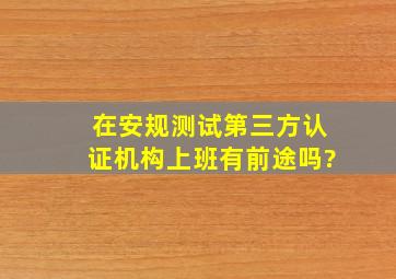 在安规测试第三方认证机构上班有前途吗?