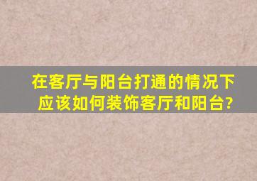 在客厅与阳台打通的情况下,应该如何装饰客厅和阳台?