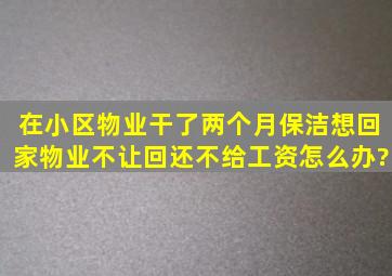 在小区物业干了两个月保洁想回家,物业不让回,还不给工资怎么办?