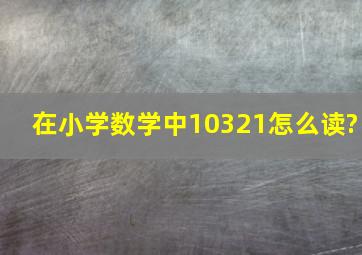 在小学数学中,10321怎么读?