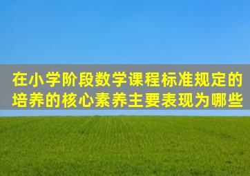 在小学阶段,数学课程标准规定的培养的核心素养主要表现为哪些