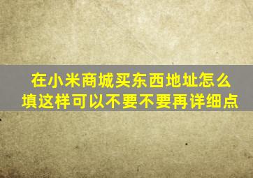 在小米商城买东西地址怎么填,这样可以不,要不要再详细点