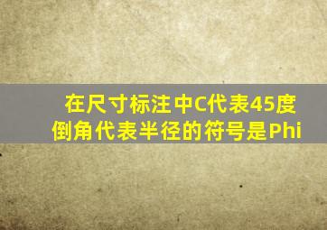 在尺寸标注中C代表45度倒角,代表半径的符号是Φ。()